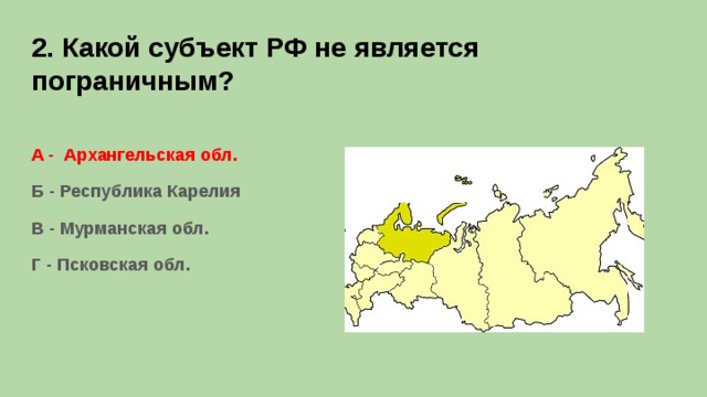 2. Какой субъект РФ не является пограничным? А - Архангельская обл. Б - Республика Карелия В - Мурманская обл. Г - Псковская обл.  