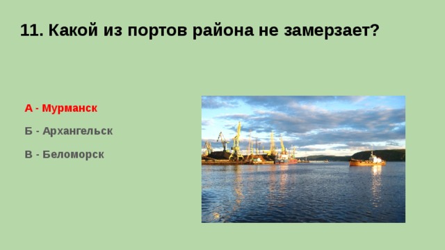 11. Какой из портов района не замерзает?   А - Мурманск Б - Архангельск В - Беломорск      