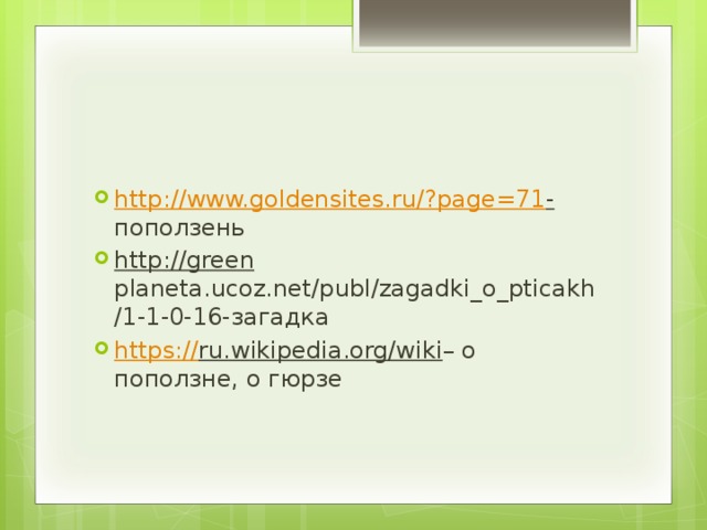 http://www.goldensites.ru/?page=71 - поползень http://green planeta.ucoz.net/publ/zagadki_o_pticakh/1-1-0-16-загадка https:// ru.wikipedia.org/wiki – о поползне, о гюрзе 