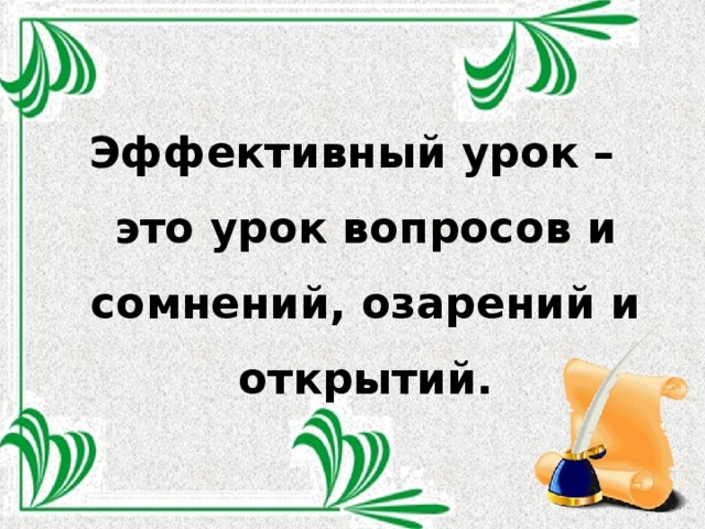 Эффективный урок – это урок вопросов и сомнений, озарений и открытий.  