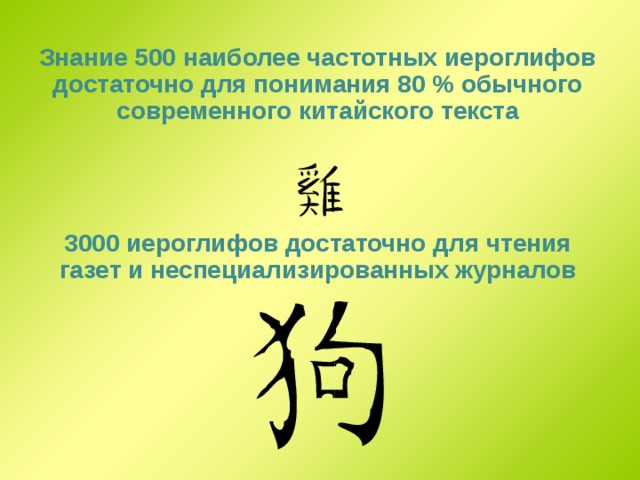 Знание 500 наиболее частотных иероглифов достаточно для понимания 80 % обычного современного китайского текста    3000 иероглифов достаточно для чтения газет и неспециализированных журналов 