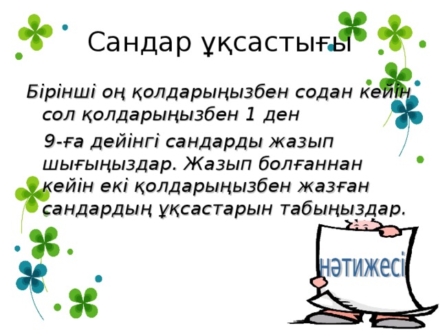 Сандар ұқсастығы Бірінші оң қолдарыңызбен содан кейін сол қолдарыңызбен 1 ден   9 - ға дейінгі сандарды жазып шығыңыздар. Жазып болғаннан кейін екі қолдарыңызбен жазған сандардың ұқсастарын табыңыздар. 