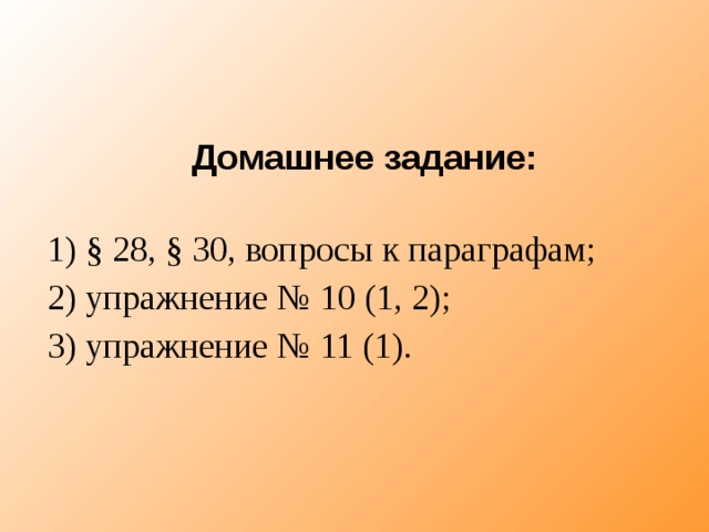 Домашнее задание:  1) § 28, § 30, вопросы к параграфам; 2) упражнение № 10 (1, 2); 3) упражнение № 11 (1). 