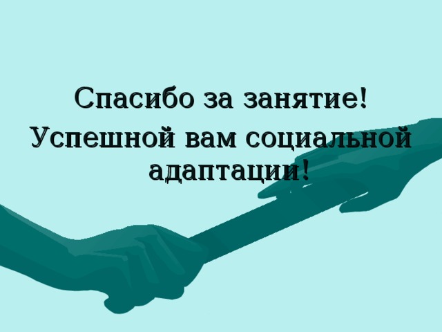 Спасибо за занятие! Успешной вам социальной адаптации! 