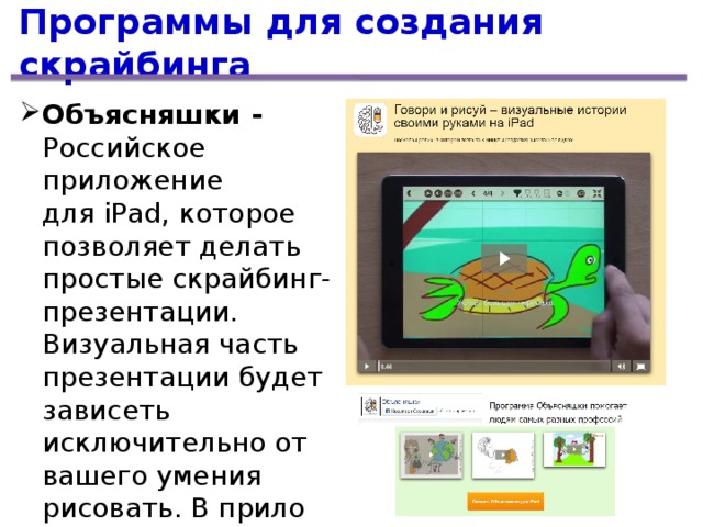 Программы для создания скрайбинга Объясняшки - Российское приложение для iPad, которое позволяет делать простые скрайбинг-презентации. Визуальная часть презентации будет зависеть исключительно от вашего умения рисовать. В прило­жении нет готовых шаблонов и рисунков. xplainto.me Объясняшки - Российское приложение для iPad, которое позволяет делать простые скрайбинг-презентации. Визуальная часть презентации будет зависеть исключительно от вашего умения рисовать. В прило­жении нет готовых шаблонов и рисунков. xplainto.me 