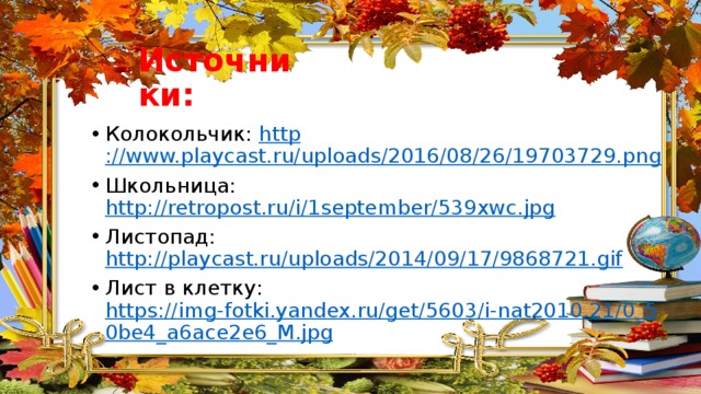 Источники: Колокольчик: http ://www.playcast.ru/uploads/2016/08/26/19703729.png Школьница: http://retropost.ru/i/1september/539xwc.jpg Листопад: http://playcast.ru/uploads/2014/09/17/9868721.gif Лист в клетку: https://img-fotki.yandex.ru/get/5603/i-nat2010.21/0_50be4_a6ace2e6_M.jpg 