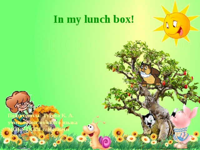In my lunch box! Подготовила: Тузова К. А. учитель английского языка МОБУ ООШ с. Казанчи 
