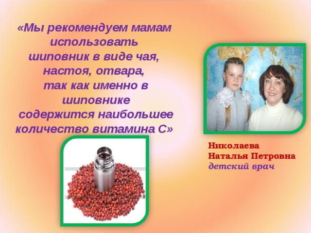 «Мы рекомендуем мамам использовать шиповник в виде чая, настоя, отвара, так как именно в шиповнике  содержится наибольшее количество витамина С»  Николаева Наталья Петровна детский врач