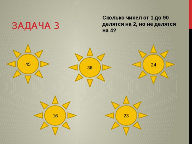 Задача 3 Сколько чисел от 1 до 90 делятся на 2, но не делятся на 4? 45 24 38 16 23 