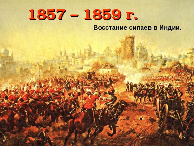 1857 – 1859 г. Восстание сипаев в Индии.
