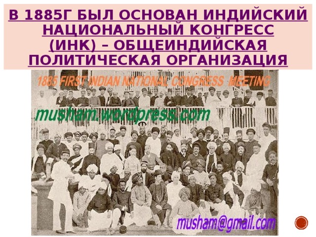 В 1885Г БЫЛ ОСНОВАН ИНДИЙСКИЙ НАЦИОНАЛЬНЫЙ КОНГРЕСС (ИНК) – ОБЩЕИНДИЙСКАЯ ПОЛИТИЧЕСКАЯ ОРГАНИЗАЦИЯ