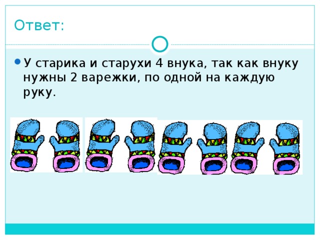 Ответ: У старика и старухи 4 внука, так как внуку нужны 2 варежки, по одной на каждую руку. 