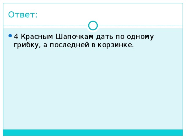 Ответ: 4 Красным Шапочкам дать по одному грибку, а последней в корзинке. 