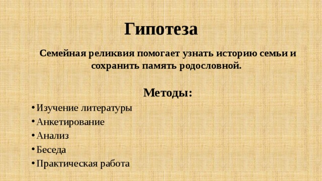 Гипотеза Семейная реликвия помогает узнать историю семьи и сохранить память родословной. Методы: Изучение литературы Анкетирование Анализ Беседа Практическая работа 