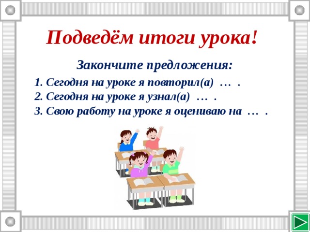 Подведём итоги урока!  Закончите предложения: Сегодня на уроке я повторил(а) … . Сегодня на уроке я узнал(а) … . Свою работу на уроке я оцениваю на … . 