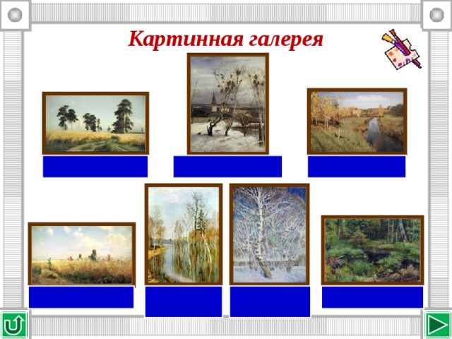 Картинная галерея И. И. Левитан «Золотая осень»  А. К. Саврасов «Грачи прилетели» И. И. Шишкин «Рожь» Г. Г. Мясоедов «Косцы» И. И. Левитан «Весна. Большая вода»  И. И. Шишкин «Родник в лесу» И. Э. Грабарь «Февральская лазурь» 