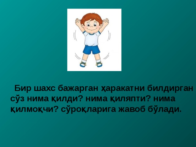 Бир шахс бажарган ҳ аракатни билдирган с ўз нима қилди? нима қиляпти? нима қилмоқчи? сўроқларига жавоб бўлади. 