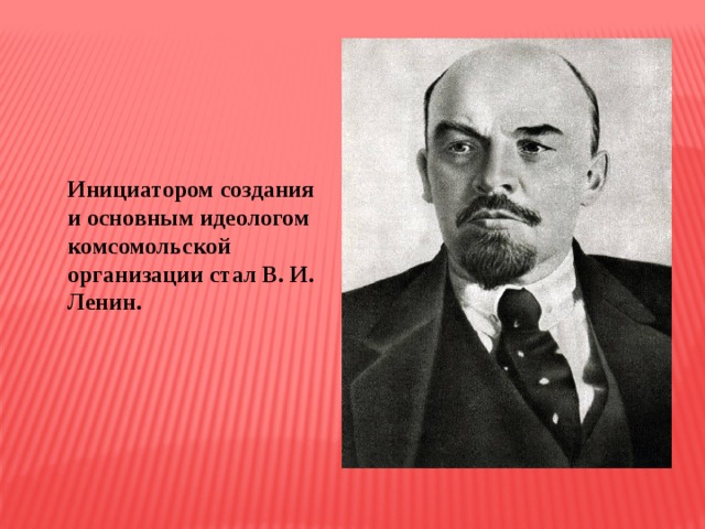 Инициатором создания и основным идеологом комсомольской организации стал В. И. Ленин. 