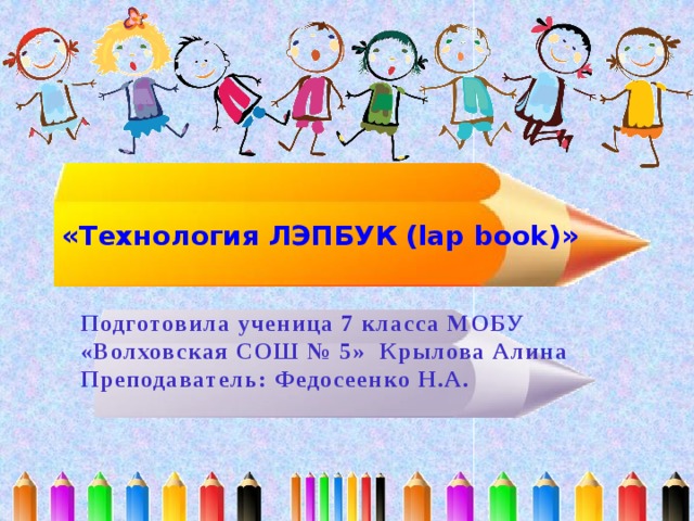  «Технология ЛЭПБУК (lap book)» Подготовила ученица 7 класса МOБУ «Волховская СОШ № 5» Крылова Алина  Преподаватель: Федосеенко Н.А. 