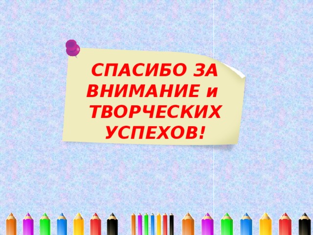 СПАСИБО ЗА ВНИМАНИЕ и ТВОРЧЕСКИХ УСПЕХОВ! 