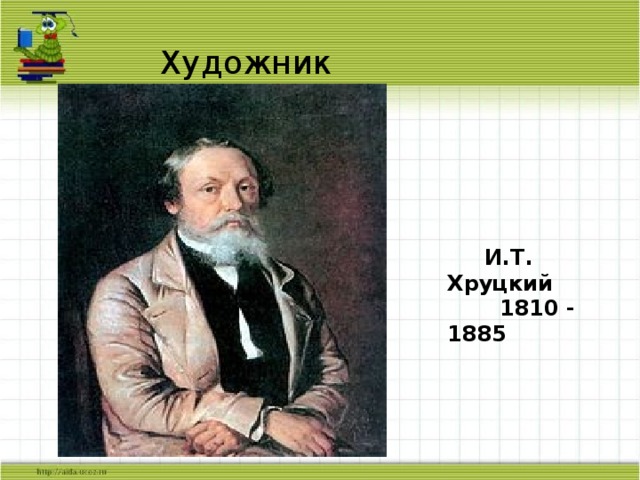 Художник  И.Т. Хруцкий  1810 - 1885 