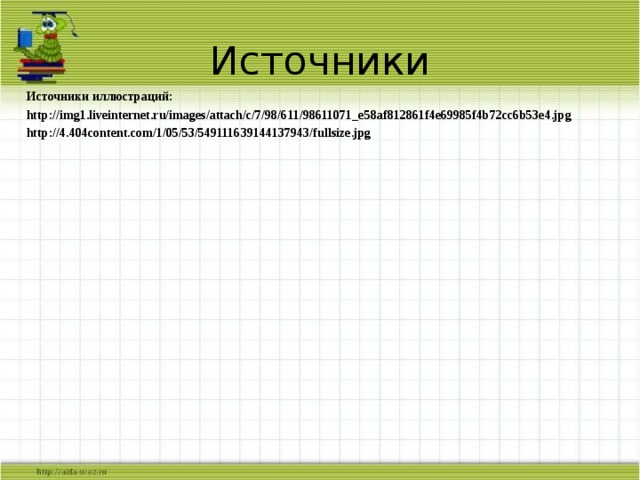 Источники Источники иллюстраций: http://img1.liveinternet.ru/images/attach/c/7/98/611/98611071_e58af812861f4e69985f4b72cc6b53e4.jpg http://4.404content.com/1/05/53/549111639144137943/fullsize.jpg 