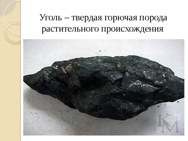 Уголь – твердая горючая порода  растительного происхождения 