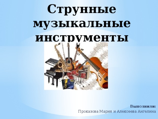 Струнные музыкальные инструменты Выполнили: Проказова Мария и Алексеева Ангелина   