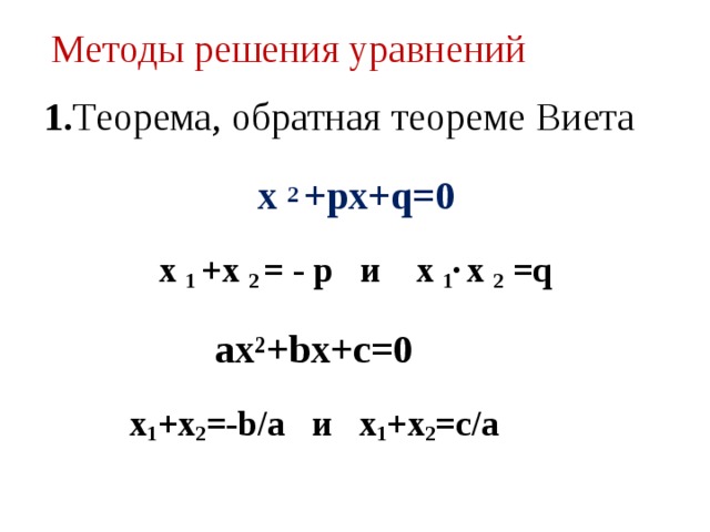 Методы решения уравнений   1. Теорема, обратная теореме Виета  х 2 +рх+q=0 х 1 +х 2 = - р и х 1 ·  х 2 =q ах²+bх+с=0  х 1 +х 2 =-b/а и х 1 +х 2 =с/а