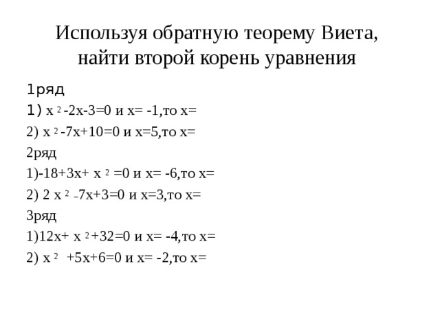 Используя обратную теорему Виета,  найти второй корень уравнения 1ряд 1) х 2 -2х-3=0 и х= -1,то х= 2) х 2 -7х+10=0 и х=5,то х= 2ряд -18+3х+ х 2 =0 и х= -6,то х= 2) 2 х 2 _ 7х+3=0 и х=3,то х= 3ряд 1)12х+ х 2 +32=0 и х= -4,то х= 2) х 2 +5х+6=0 и х= -2,то х=