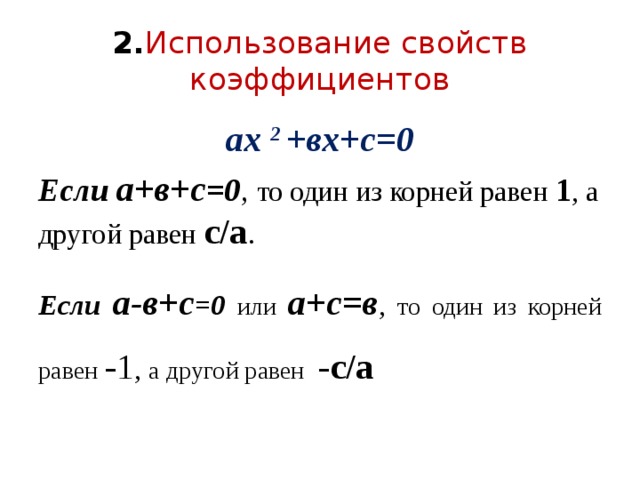2. Использование свойств  коэффициентов ах 2 +вх+с=0 Если а+в+с =0 , то один из корней равен 1 , а другой равен с/а . Если а-в+с =0  или  а+с=в , то один из корней равен  -1 , а другой равен  -с/а