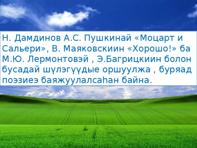 Н. Дамдинов А.С. Пушкинай «Моцарт и Сальери», В. Маяковскиин «Хорошо!» ба М.Ю. Лермонтовэй , Э.Багрицкиин болон бусадай шүлэгүүдые оршуулжа , буряад поэзиеэ баяжуулалсаhан байна. 