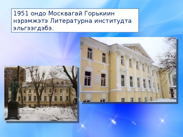 1951 ондо Москвагай Горькиин нэрэмжэтэ Литературна институдта эльгээгдэбэ. 