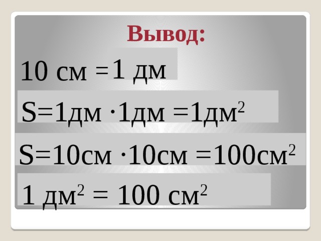 Вывод: 1 дм 10 см = S=1дм ·1дм =1дм 2 S=10см ·10см =100см 2 1 дм 2 = 100 см 2 