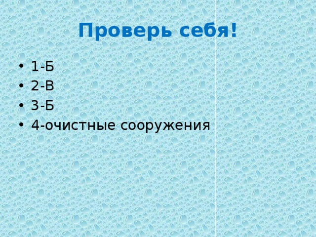 Проверь себя! 1-Б 2-В 3-Б 4-очистные сооружения 