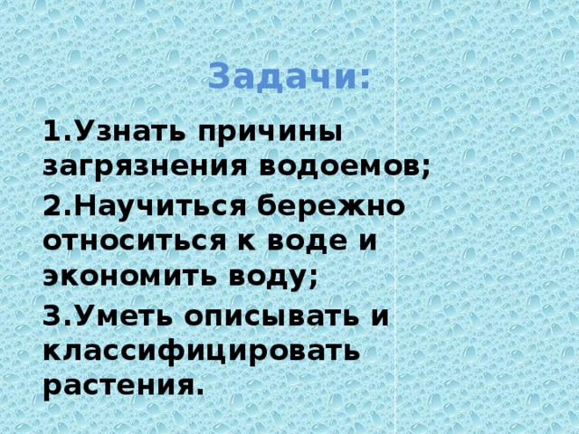 Задачи: 1.Узнать причины загрязнения водоемов; 2.Научиться бережно относиться к воде и экономить воду; 3.Уметь описывать и классифицировать растения. 