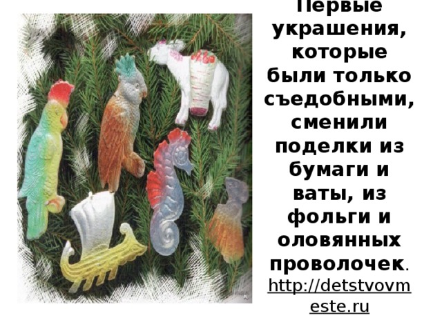Первые украшения, которые были только съедобными, сменили поделки из бумаги и ваты, из фольги и оловянных проволочек . http://detstvovmeste.ru   