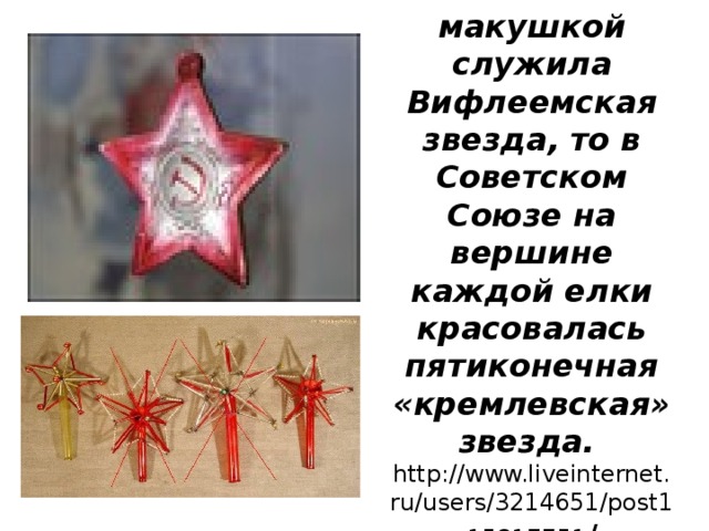 Раньше макушкой служила Вифлеемская звезда, то в Советском Союзе на вершине каждой елки красовалась пятиконечная «кремлевская» звезда.   http://www.liveinternet.ru/users/3214651/post115817751 /   