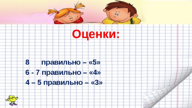Оценки: 8 правильно – «5» 6 - 7 правильно – «4» 4 – 5 правильно – «3» 