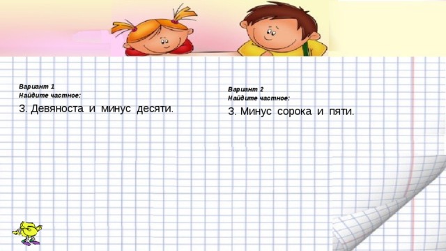 Вариант 1 Найдите частное: 3. Девяноста и минус десяти. Вариант 2 Найдите частное: 3. Минус сорока и пяти.   
