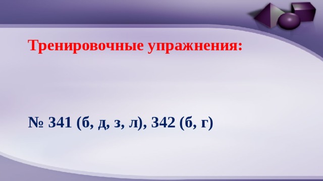 Тренировочные упражнения:    № 341 (б, д, з, л), 342 (б, г) 