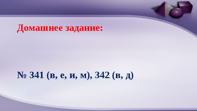 Домашнее задание:    № 341 (в, е, и, м), 342 (в, д) 