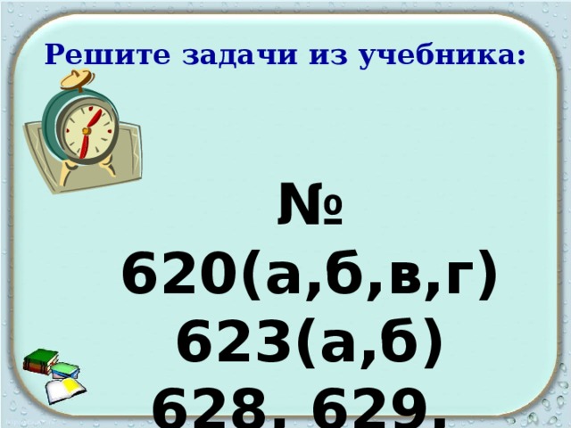 Решите задачи из учебника: № 620(а,б,в,г) 623(а,б) 628, 629, 