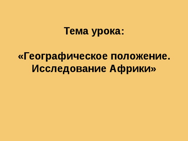 Тема урока:   «Географическое положение. Исследование Африки»