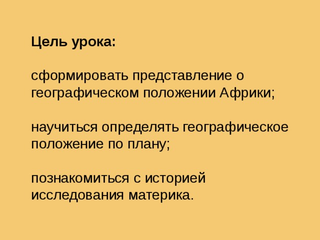 Цель урока:    сформировать представление о географическом положении Африки;   научиться определять географическое положение по плану;   познакомиться с историей исследования материка.