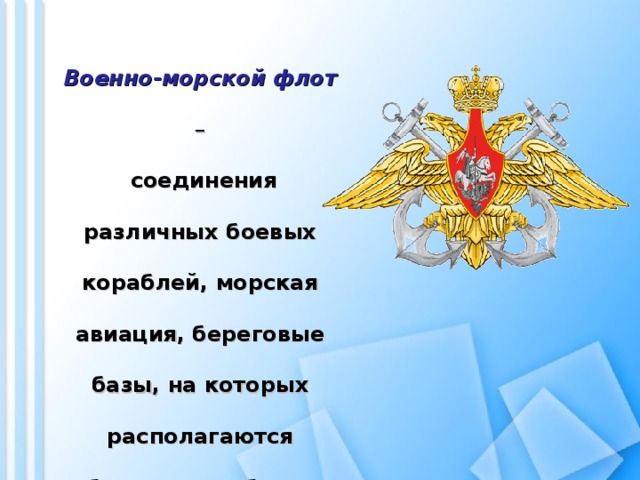 Военно-морской флот  –  соединения различных боевых кораблей, морская авиация, береговые базы, на которых располагаются боевые корабли и самолеты. 