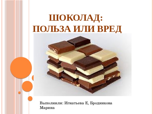 Шоколад:  польза или вред   Выполнили: Игнатьева Е, Бродникова Марина 