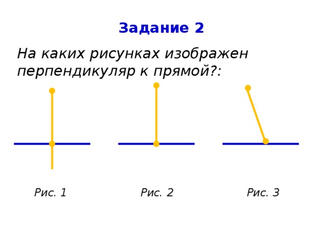 Задание 2 На каких рисунках изображен перпендикуляр к прямой?: Рис. 1 Рис. 2 Рис. 3 