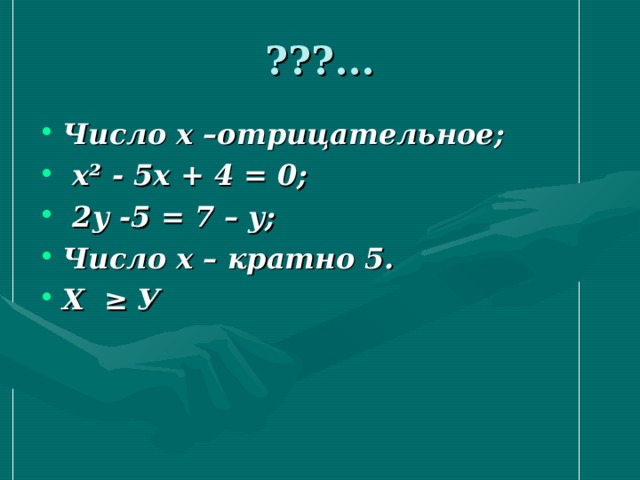 ???... Число х –отрицательное;  х² - 5х + 4 = 0;  2у -5 = 7 – у; Число х – кратно 5. Х ≥  У 