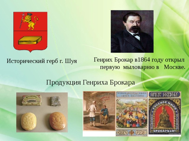 Что такое мыло?  Генрих Брокар в1864 году открыл  первую мыловарню в Москве.  Исторический герб г. Шуя Продукция Генриха Брокара 
